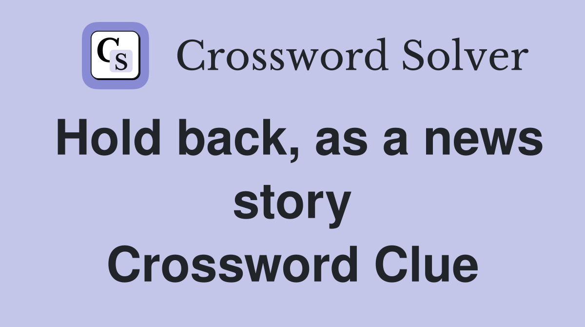 Hold back, as a news story Crossword Clue