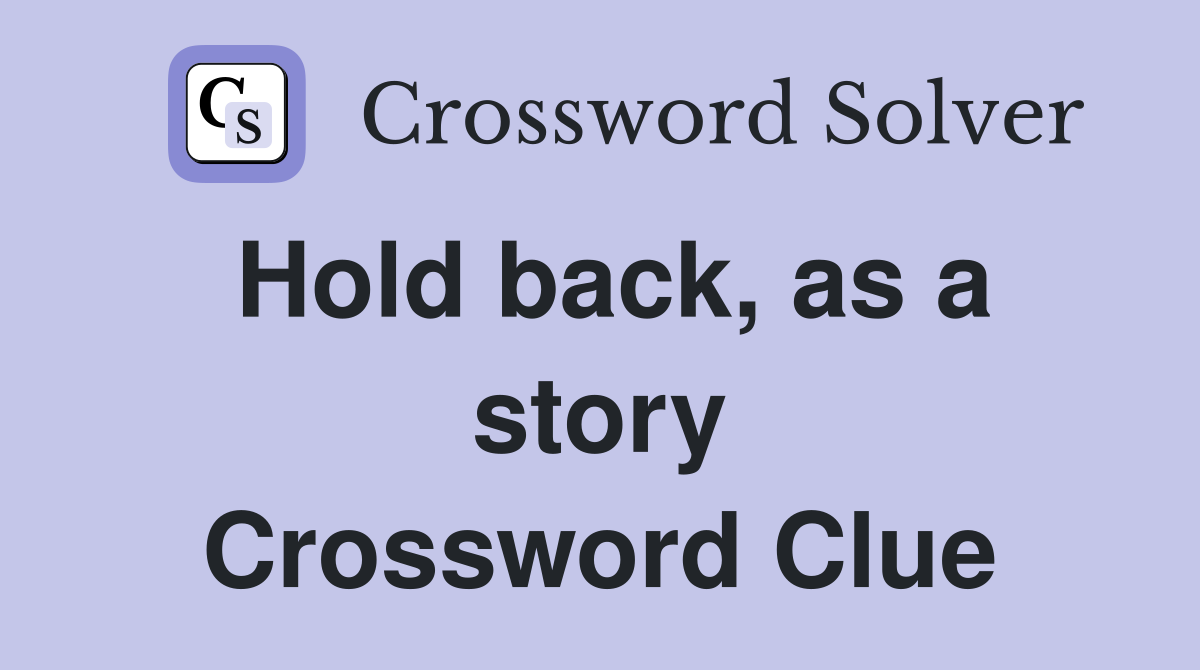 Hold back, as a story Crossword Clue