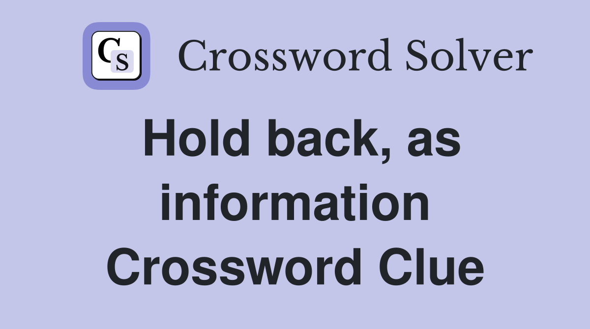 Hold back, as information Crossword Clue