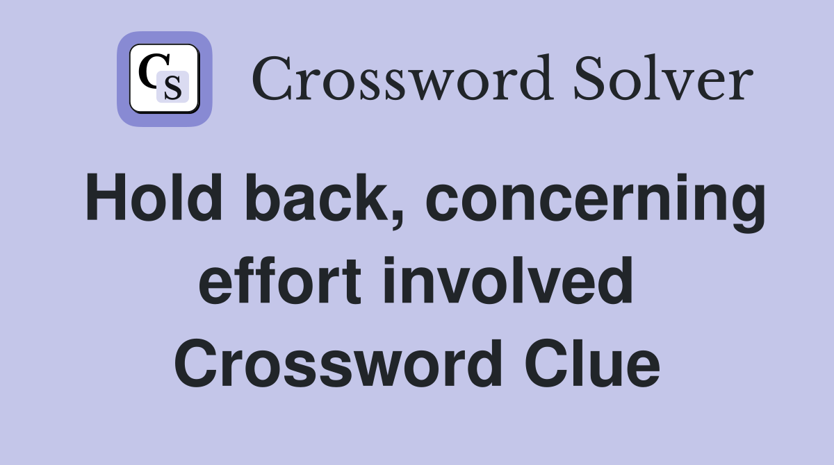 Hold back, concerning effort involved Crossword Clue