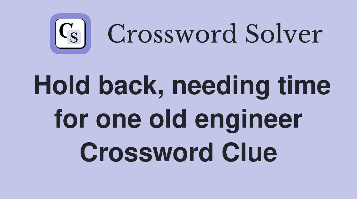Hold back, needing time for one old engineer Crossword Clue