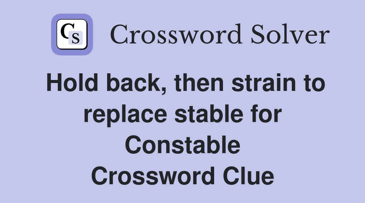 Hold back, then strain to replace stable for Constable Crossword Clue