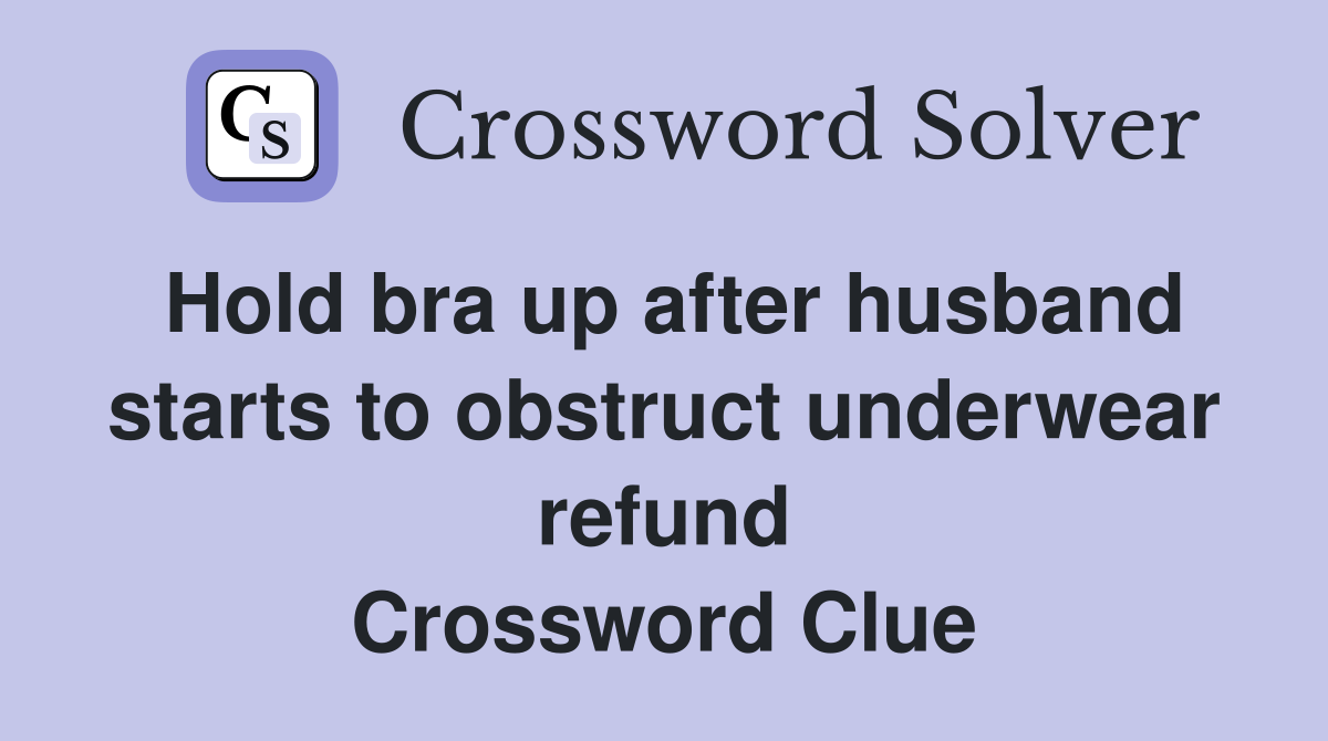 Hold bra up after husband starts to obstruct underwear refund Crossword Clue