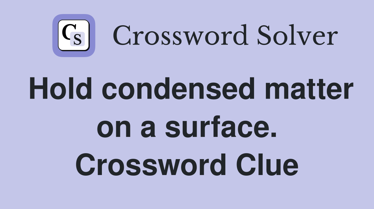 Hold condensed matter on a surface. Crossword Clue