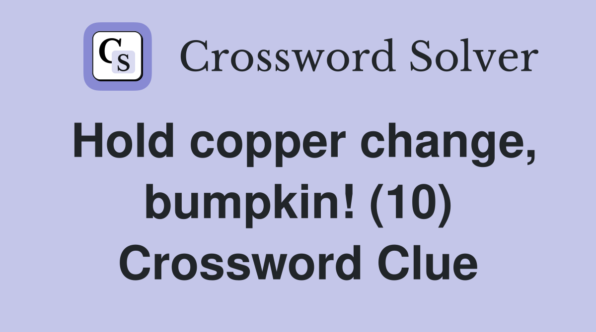 Hold copper change, bumpkin! (10) Crossword Clue