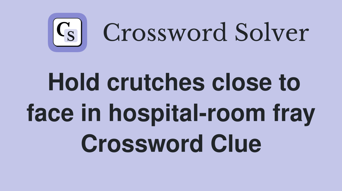 Hold crutches close to face in hospital-room fray Crossword Clue