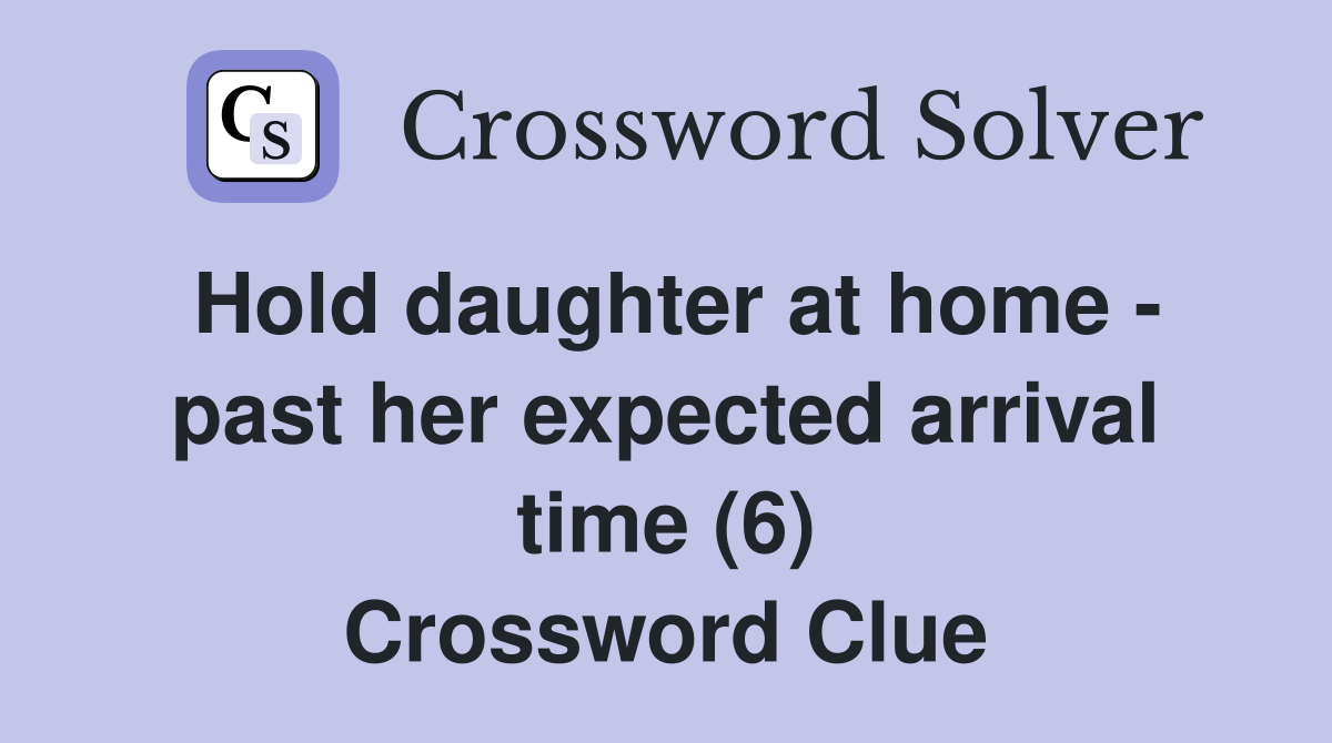 Hold daughter at home - past her expected arrival time (6) Crossword Clue