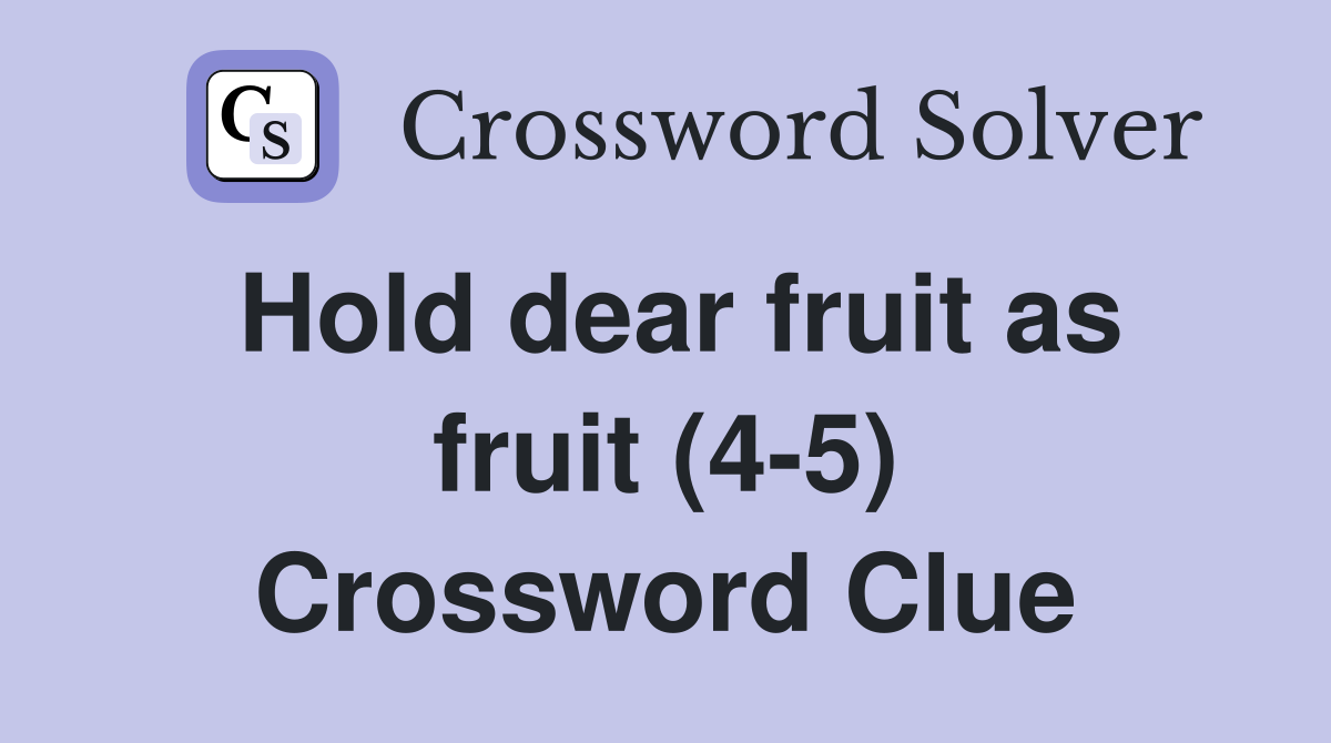 Hold dear fruit as fruit (4-5) Crossword Clue