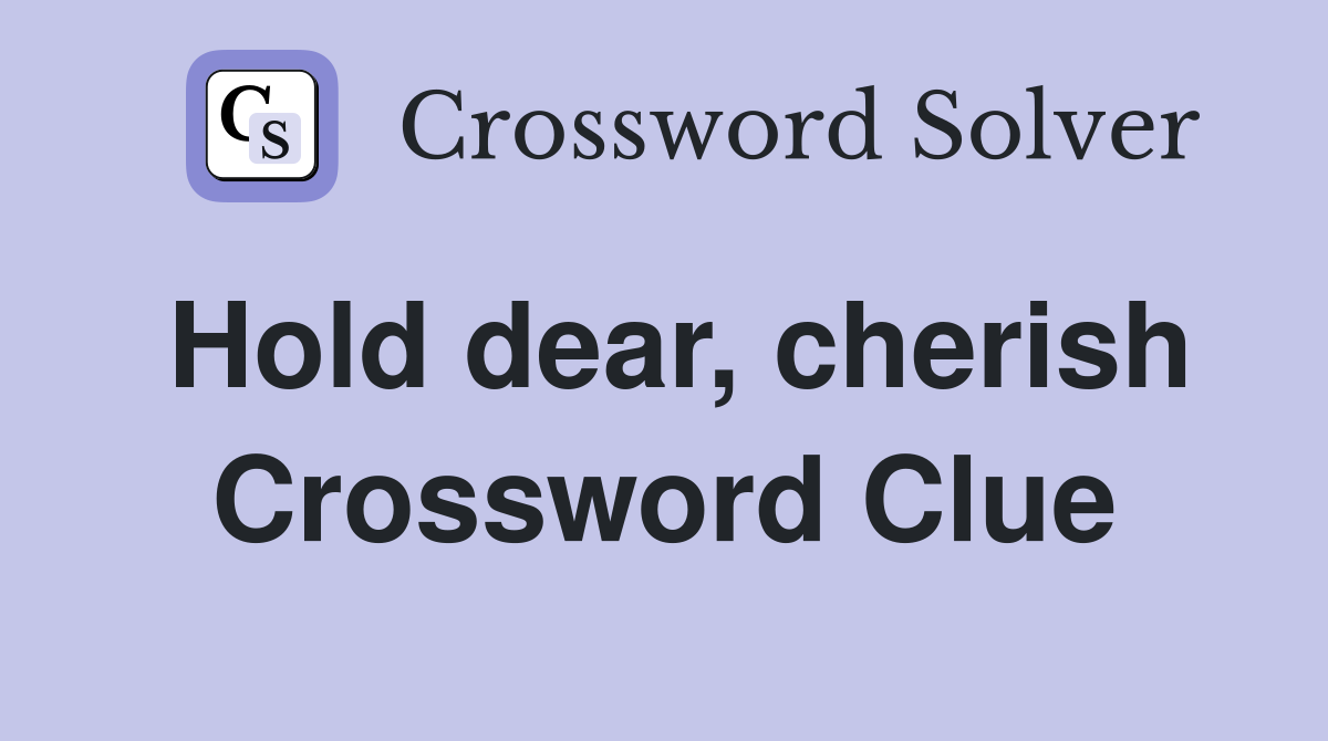 Hold dear, cherish Crossword Clue