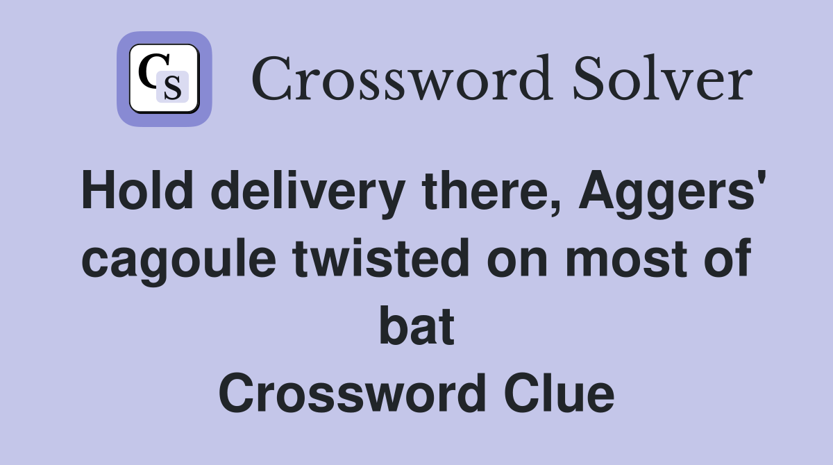 Hold delivery there, Aggers' cagoule twisted on most of bat Crossword Clue