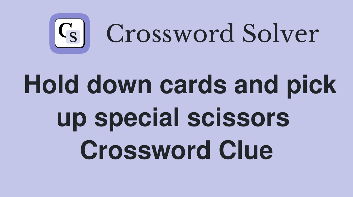 Hold down cards and pick up special scissors  Crossword Clue