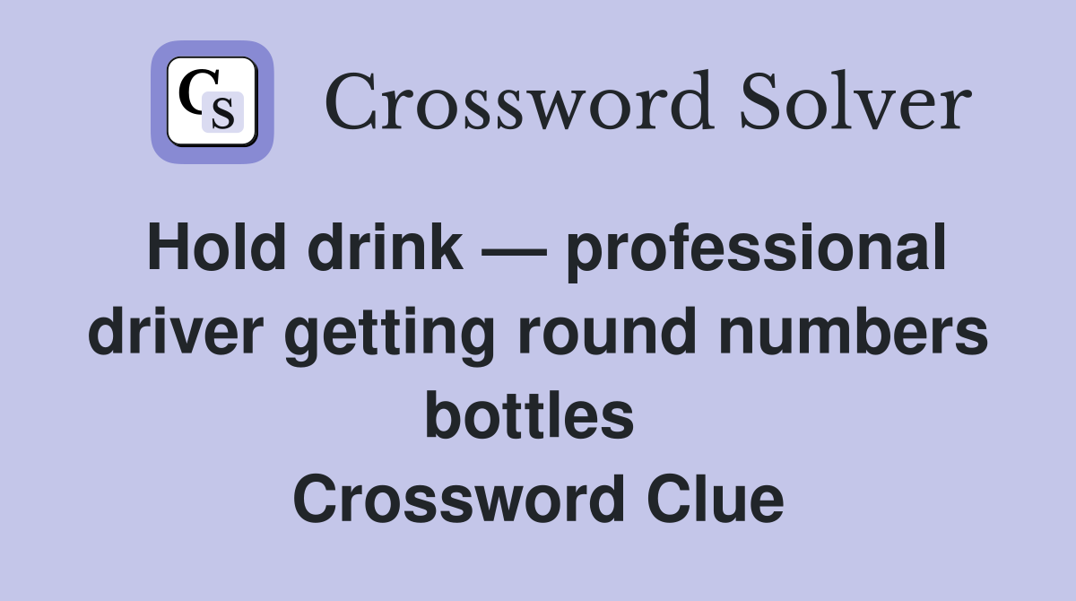 Hold drink — professional driver getting round numbers bottles  Crossword Clue