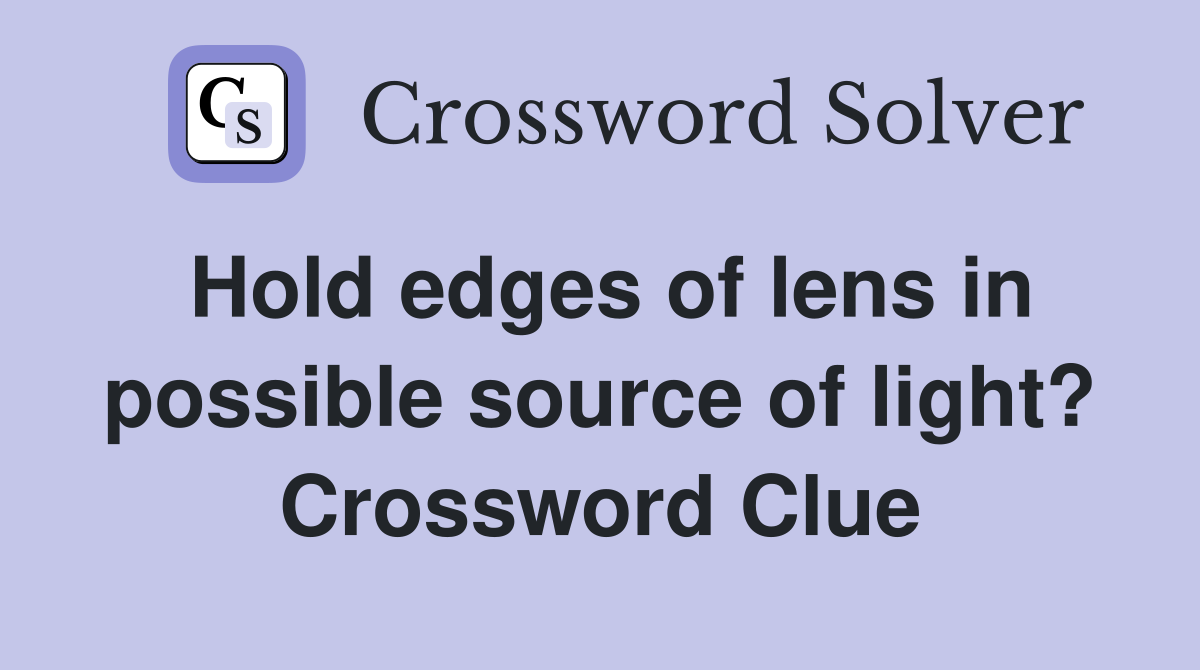 Hold edges of lens in possible source of light? Crossword Clue