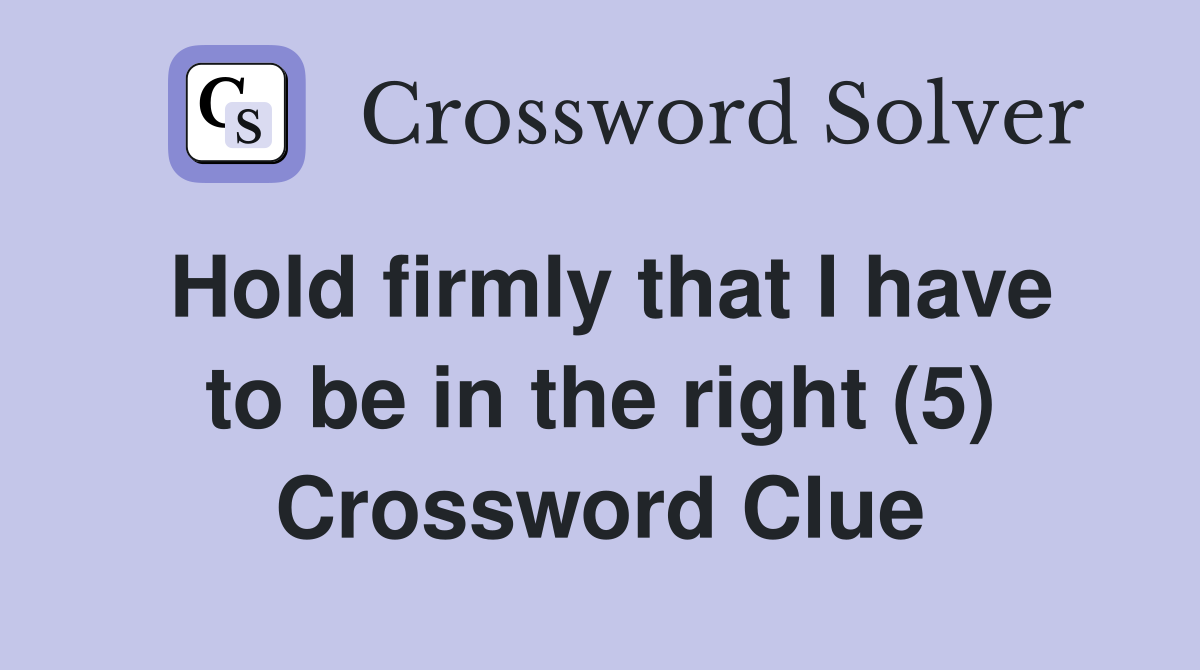 Hold firmly that I have to be in the right (5) Crossword Clue