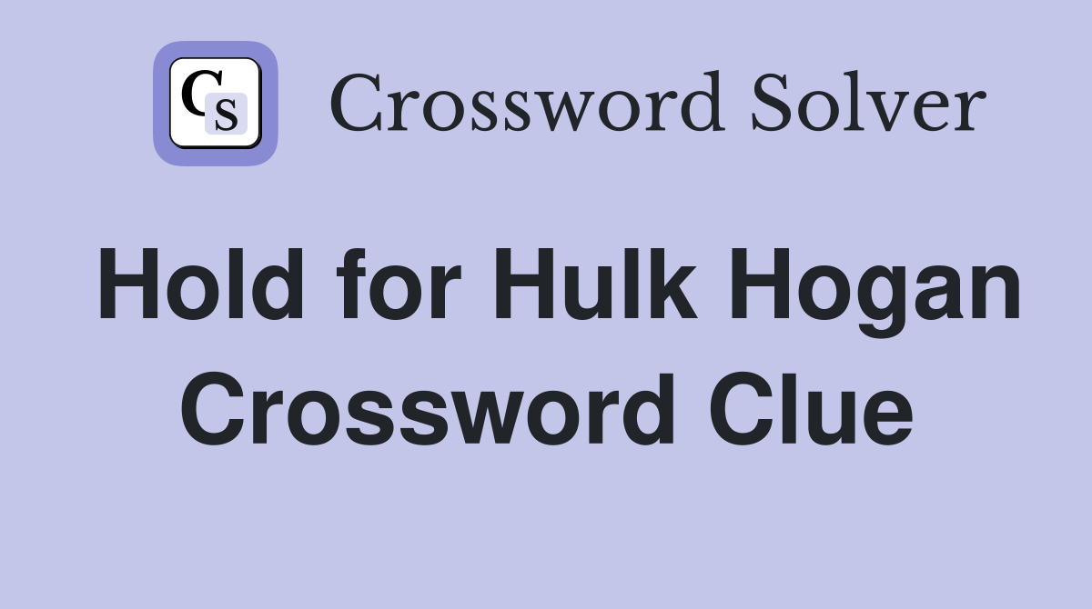 Hold for Hulk Hogan Crossword Clue