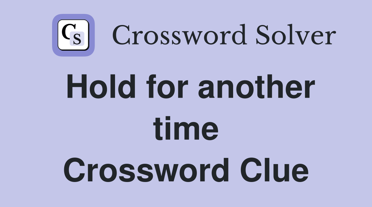 Hold for another time Crossword Clue