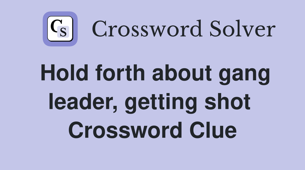 Hold forth about gang leader, getting shot  Crossword Clue