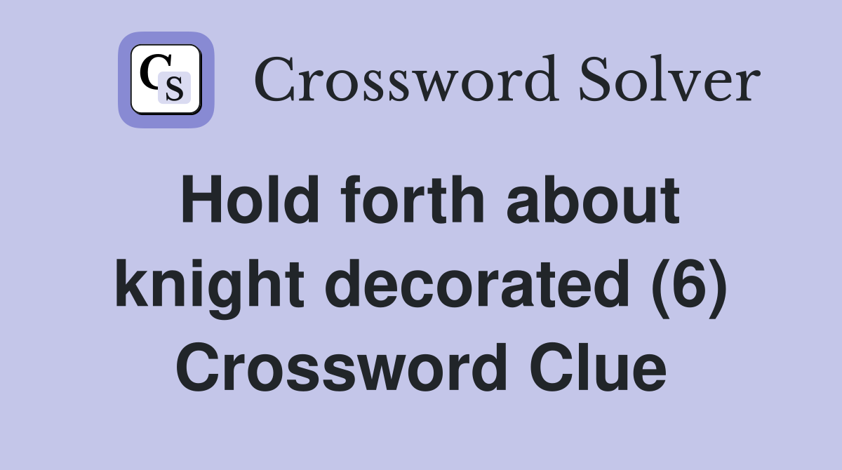 Hold forth about knight decorated (6) Crossword Clue