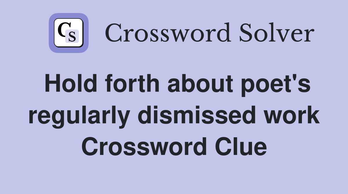 Hold forth about poet's regularly dismissed work Crossword Clue