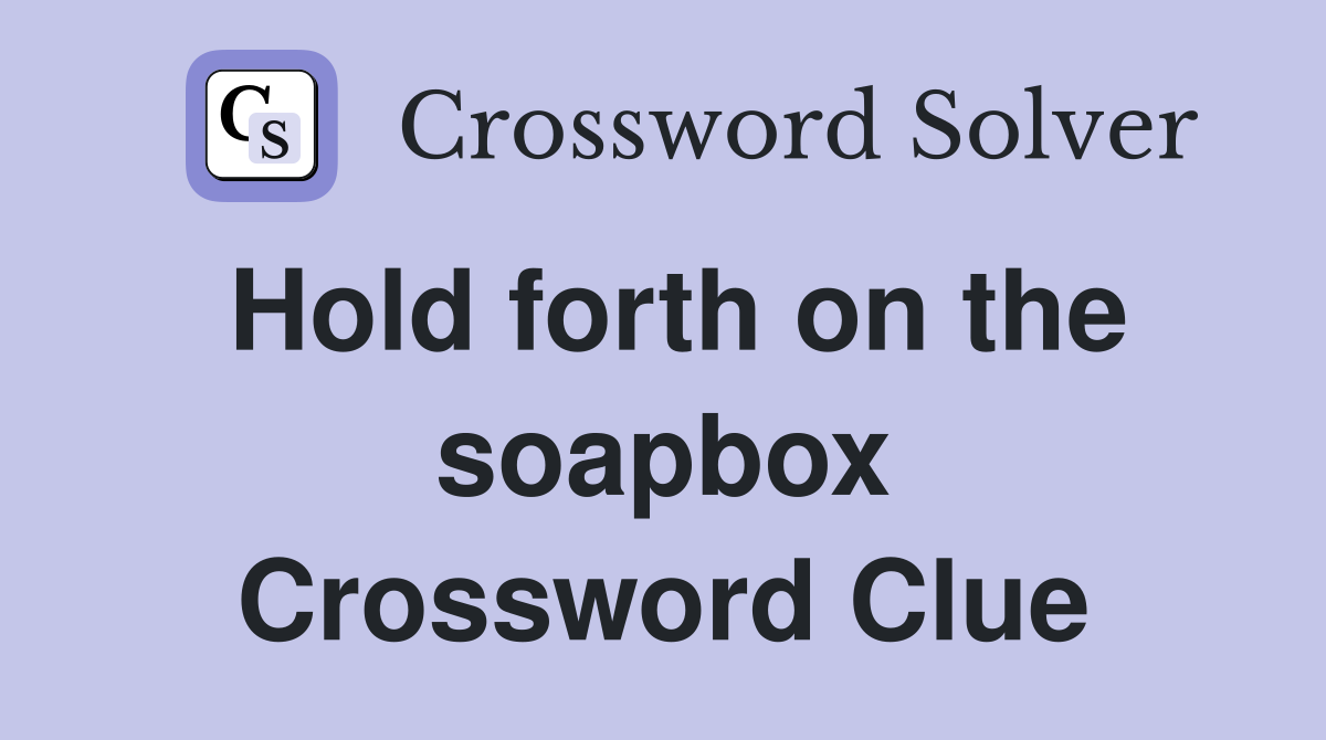Hold forth on the soapbox Crossword Clue