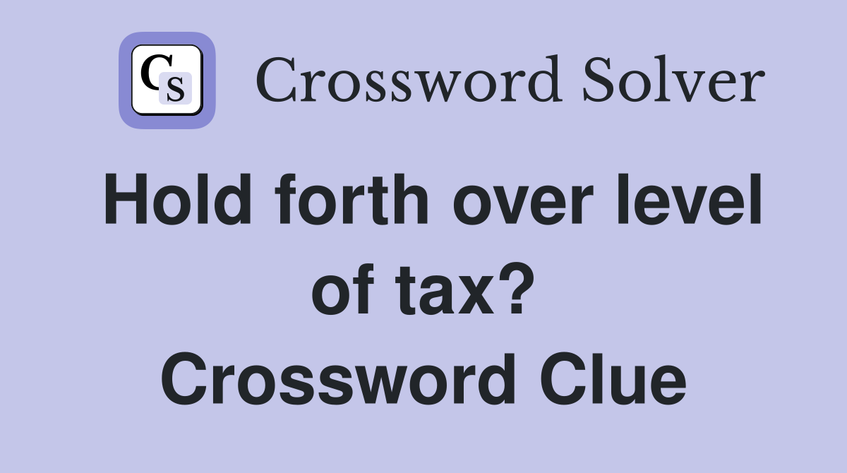 Hold forth over level of tax? Crossword Clue