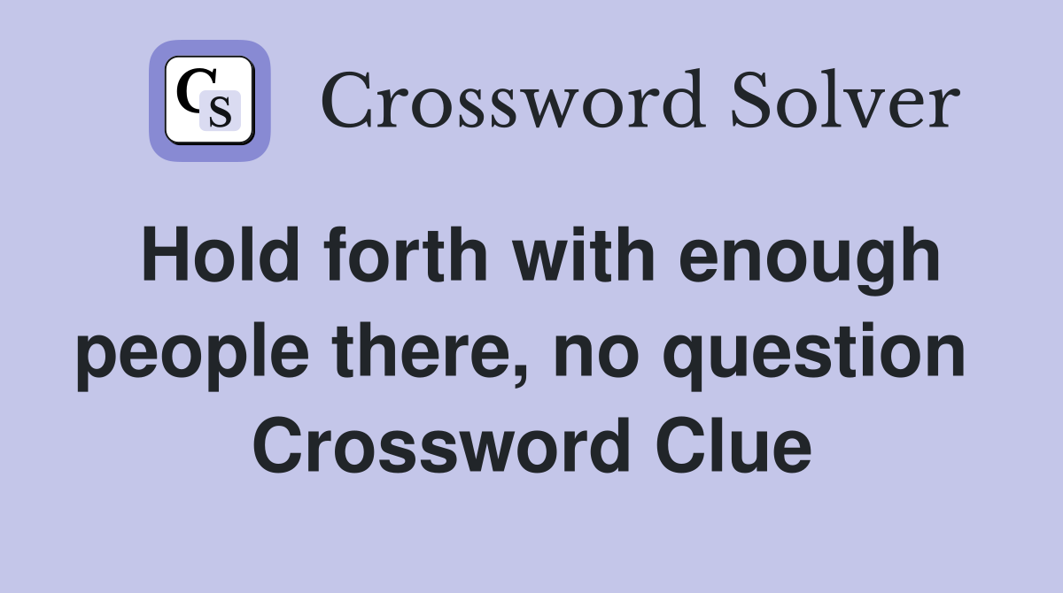 Hold forth with enough people there, no question  Crossword Clue