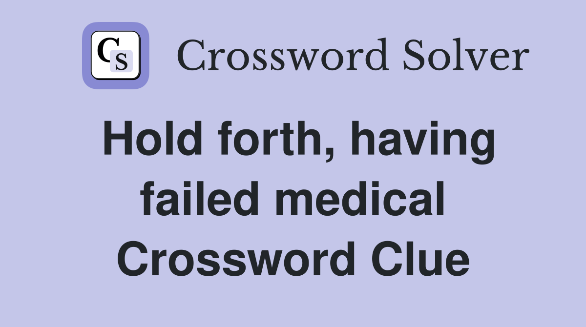 Hold forth, having failed medical Crossword Clue
