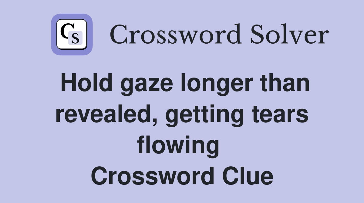 Hold gaze longer than revealed, getting tears flowing  Crossword Clue