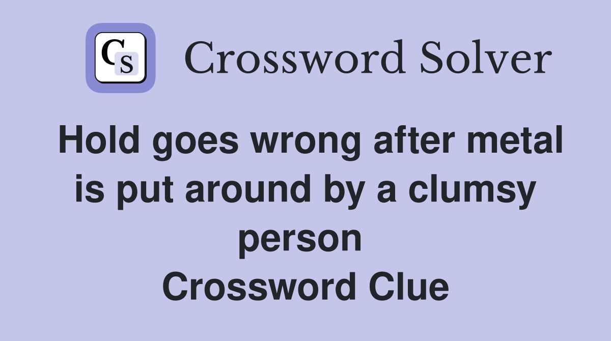 Hold goes wrong after metal is put around by a clumsy person  Crossword Clue
