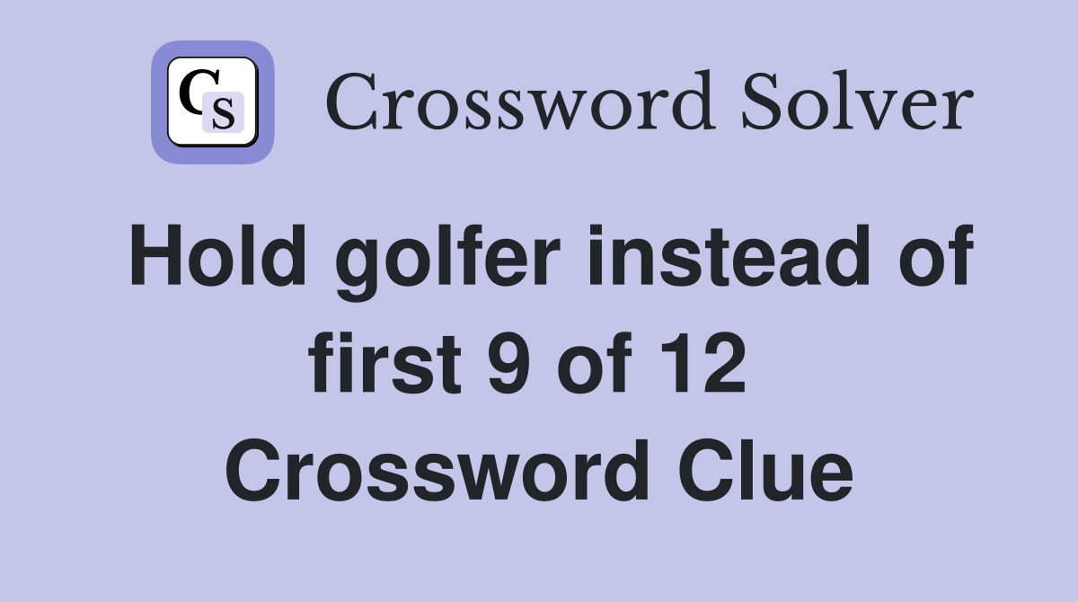 Hold golfer instead of first 9 of 12  Crossword Clue