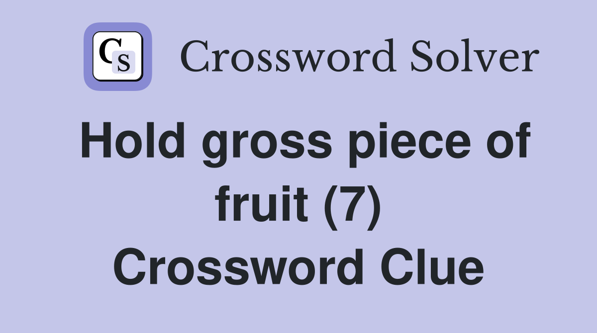 Hold gross piece of fruit (7) Crossword Clue