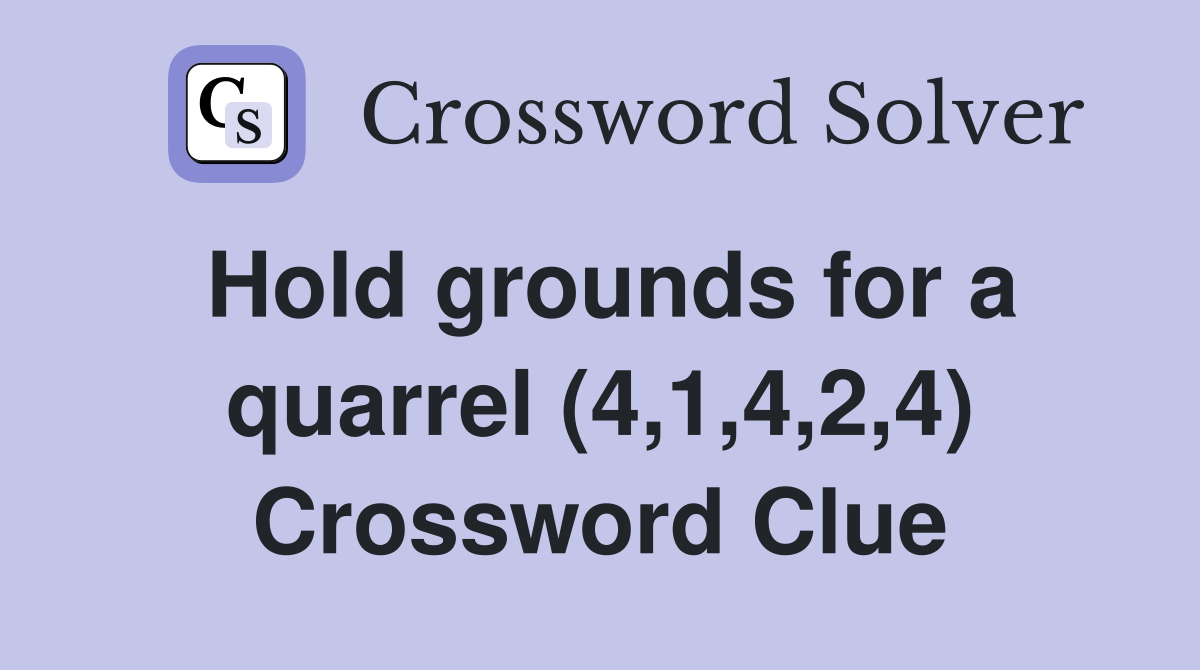 Hold grounds for a quarrel (4,1,4,2,4) Crossword Clue
