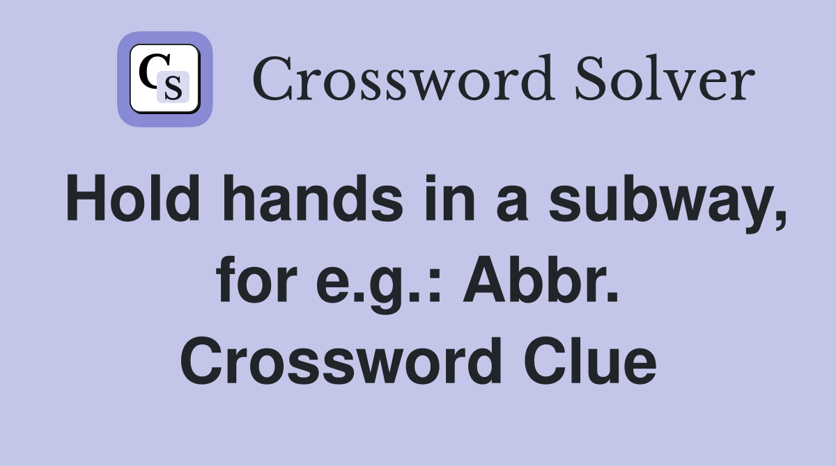 Hold hands in a subway, for e.g.: Abbr. Crossword Clue