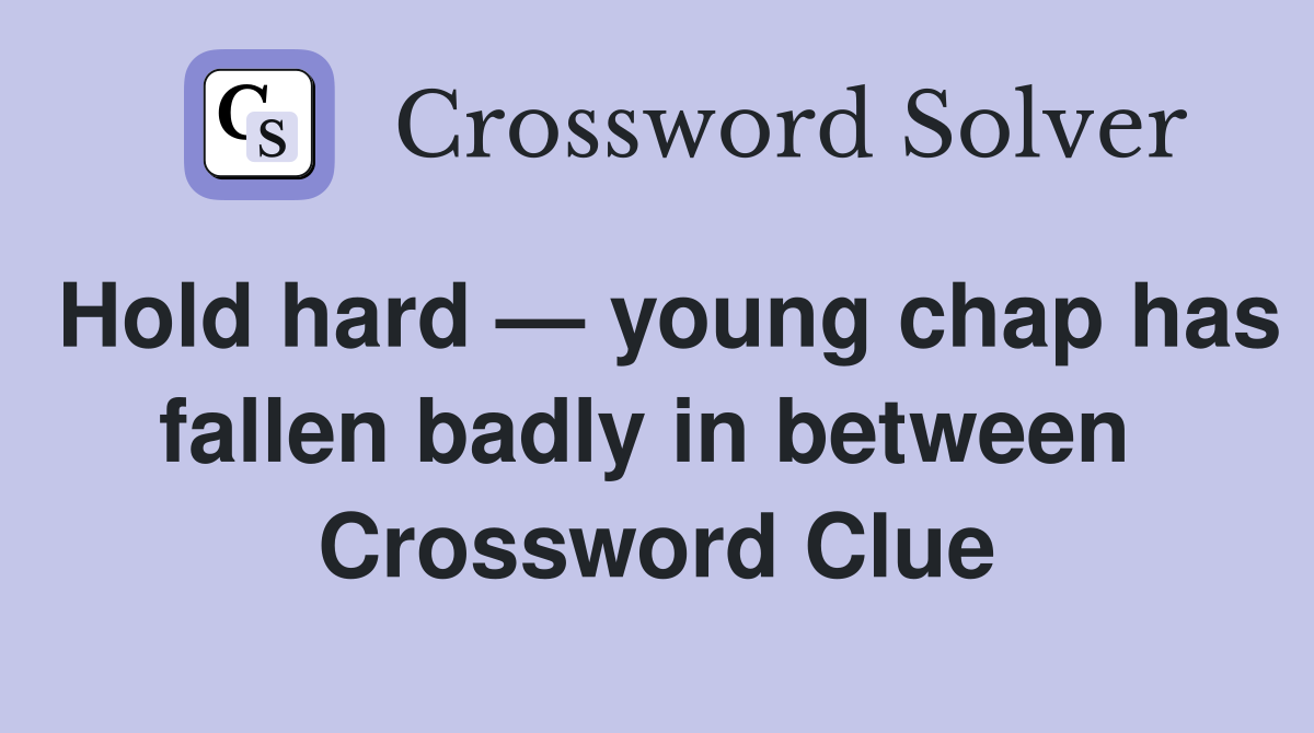 Hold hard — young chap has fallen badly in between  Crossword Clue