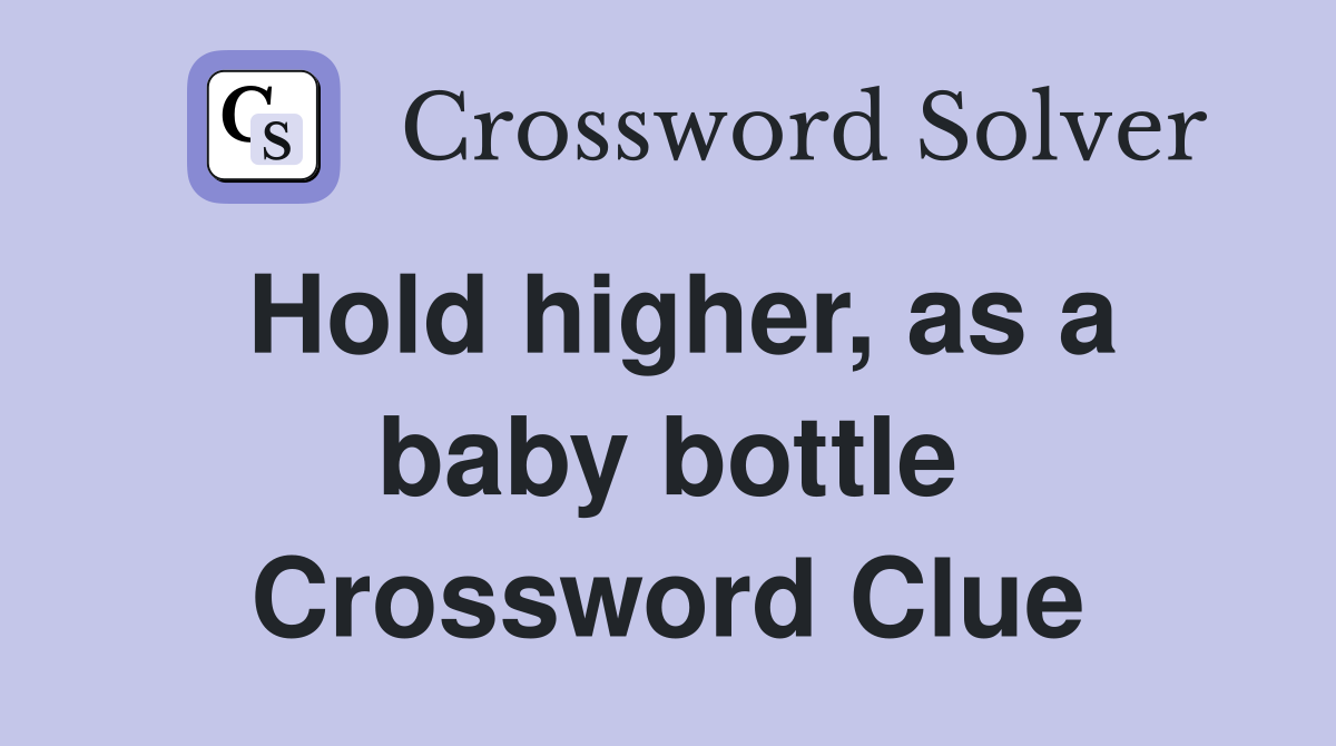 Hold higher, as a baby bottle Crossword Clue