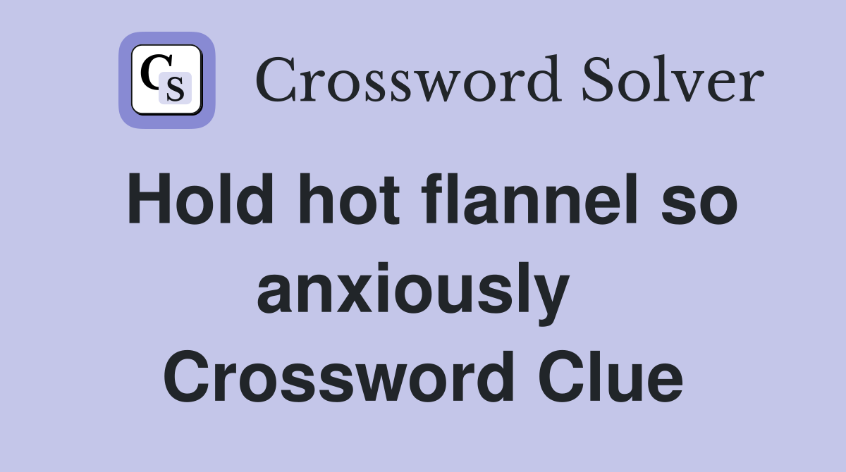 Hold hot flannel so anxiously  Crossword Clue