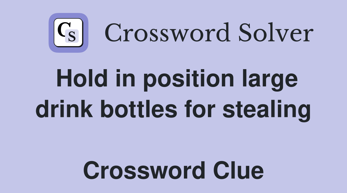 Hold in position large drink bottles for stealing  Crossword Clue