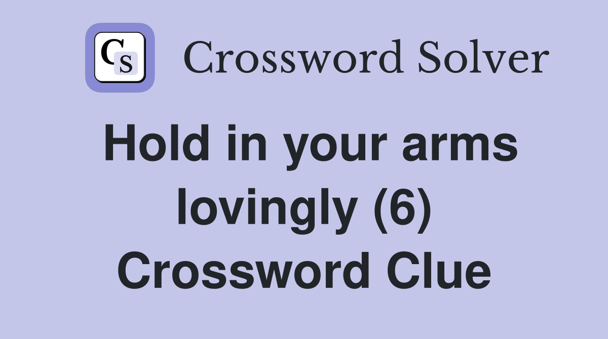 Hold in your arms lovingly (6) Crossword Clue