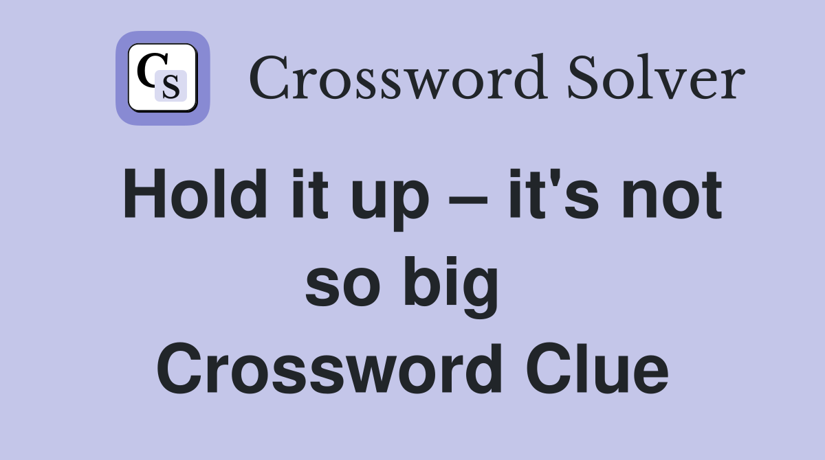 Hold it up – it's not so big  Crossword Clue