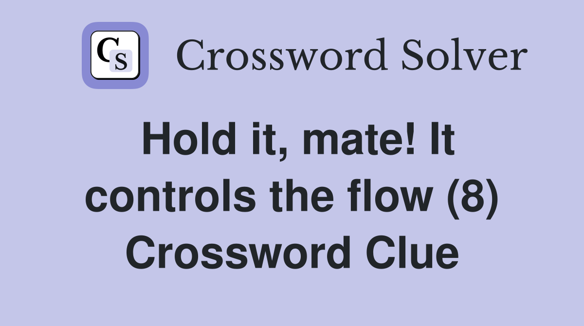 Hold it, mate! It controls the flow (8) Crossword Clue