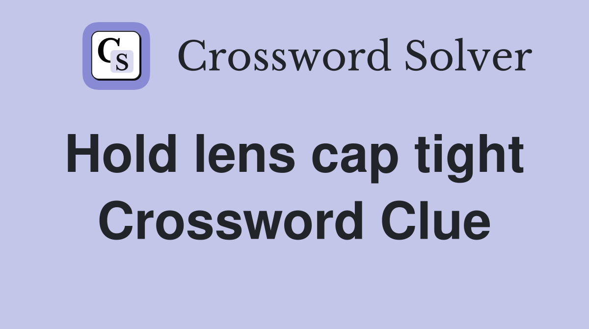 Hold lens cap tight  Crossword Clue