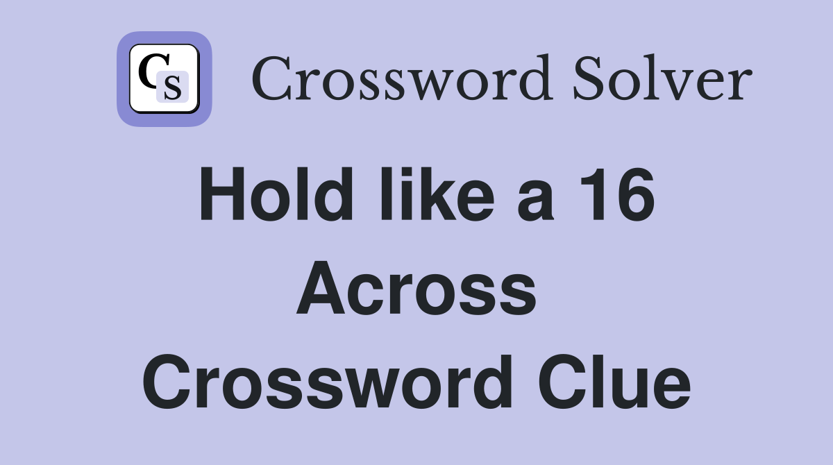 Hold like a 16 Across Crossword Clue
