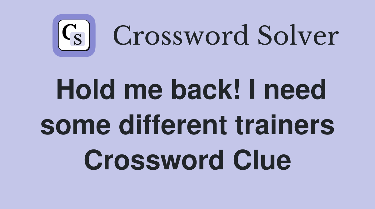 Hold me back! I need some different trainers Crossword Clue
