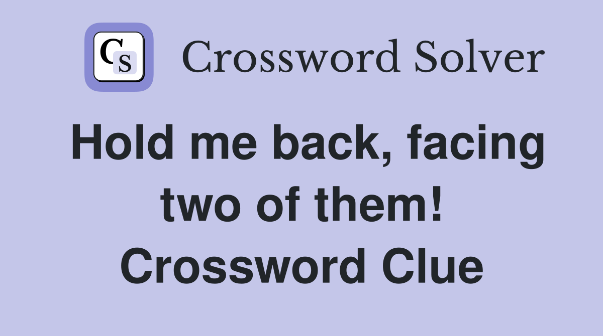 Hold me back, facing two of them! Crossword Clue