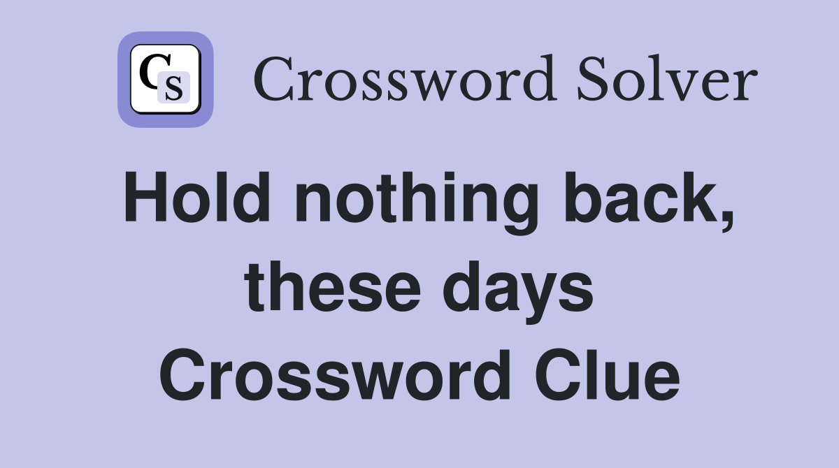 Hold nothing back, these days Crossword Clue