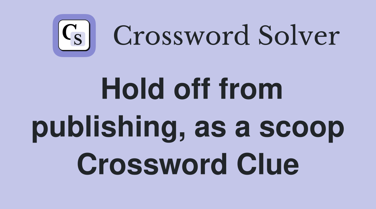 Hold off from publishing, as a scoop Crossword Clue
