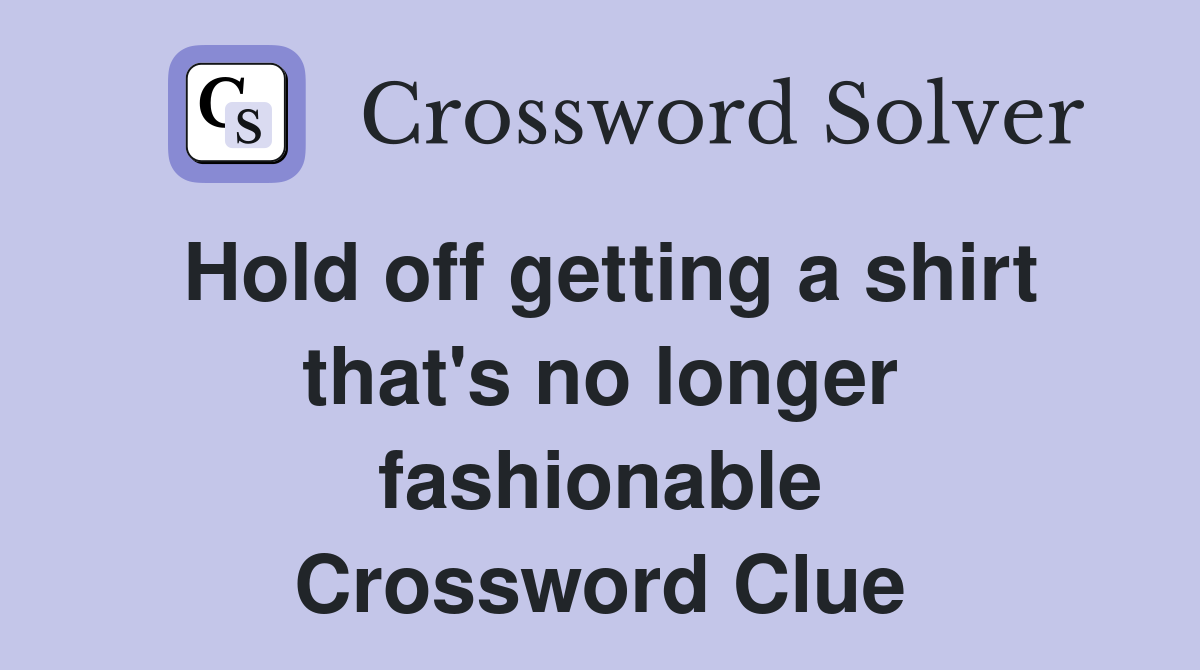 Hold off getting a shirt that's no longer fashionable Crossword Clue
