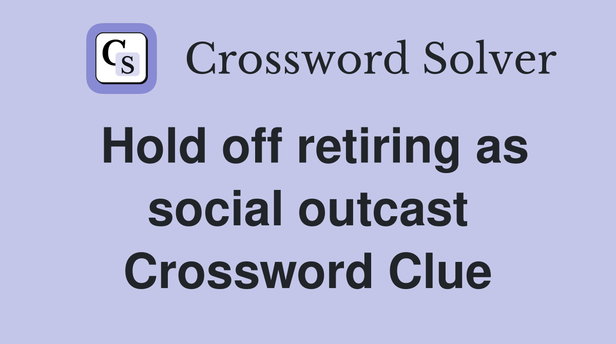 Hold off retiring as social outcast Crossword Clue
