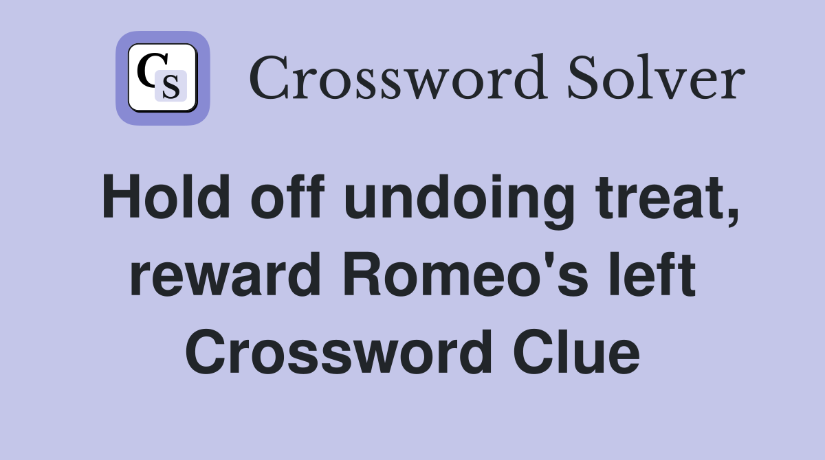 Hold off undoing treat, reward Romeo's left Crossword Clue