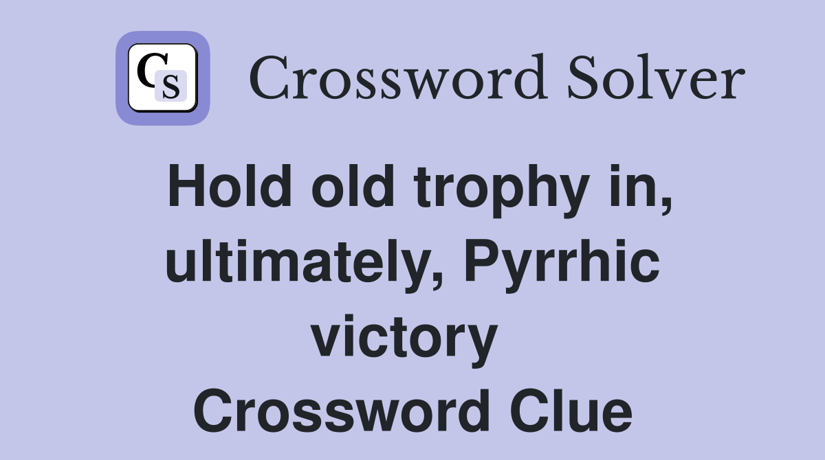 Hold old trophy in, ultimately, Pyrrhic victory  Crossword Clue